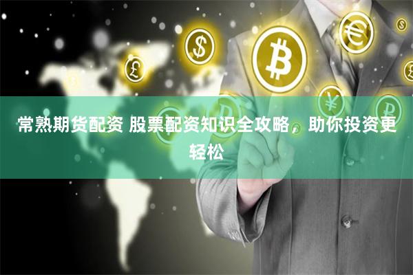 常熟期货配资 股票配资知识全攻略，助你投资更轻松