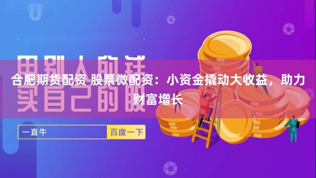 合肥期货配资 股票微配资：小资金撬动大收益，助力财富增长