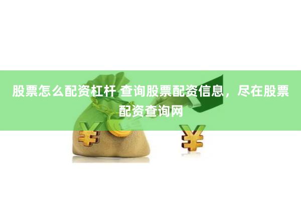 股票怎么配资杠杆 查询股票配资信息，尽在股票配资查询网