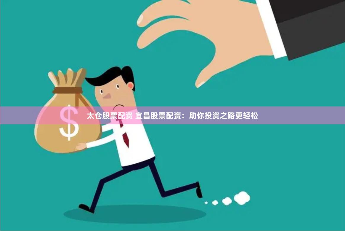 太仓股票配资 宜昌股票配资：助你投资之路更轻松