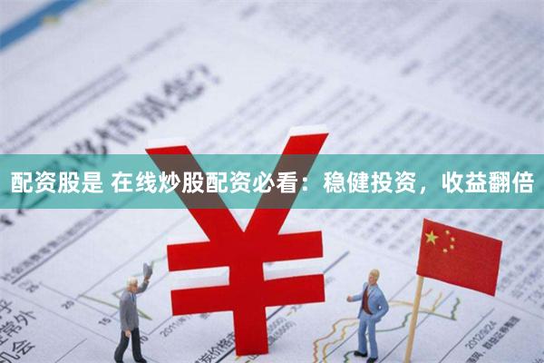 配资股是 在线炒股配资必看：稳健投资，收益翻倍