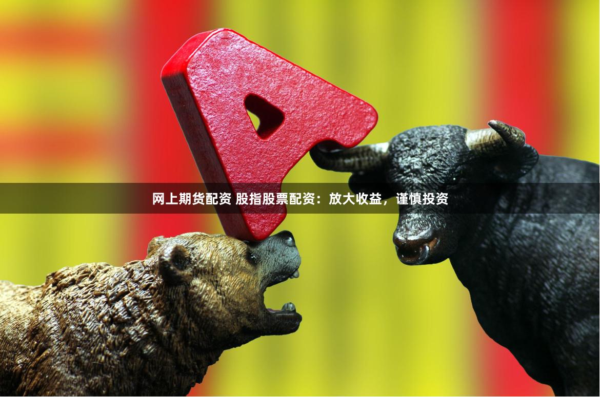 网上期货配资 股指股票配资：放大收益，谨慎投资
