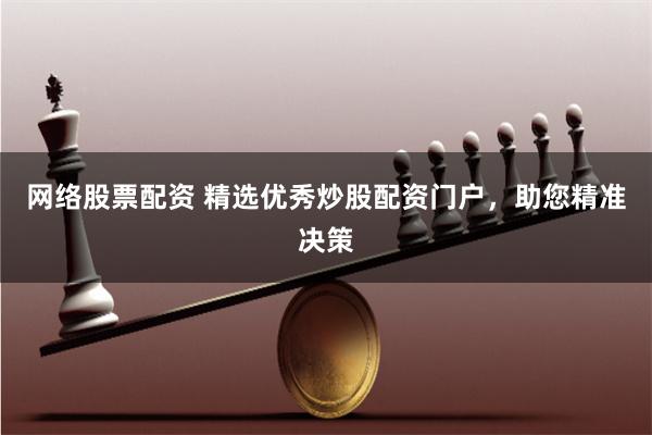 网络股票配资 精选优秀炒股配资门户，助您精准决策
