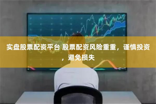 实盘股票配资平台 股票配资风险重重，谨慎投资，避免损失