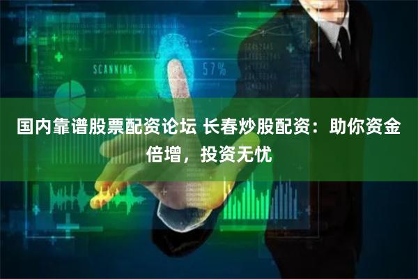 国内靠谱股票配资论坛 长春炒股配资：助你资金倍增，投资无忧