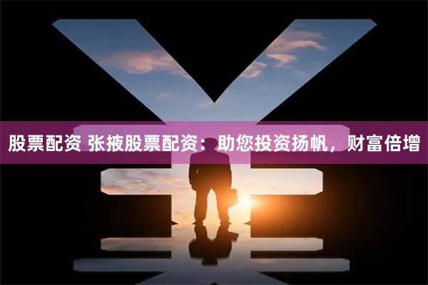 股票配资 张掖股票配资：助您投资扬帆，财富倍增