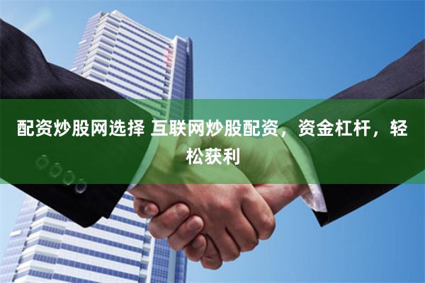 配资炒股网选择 互联网炒股配资，资金杠杆，轻松获利