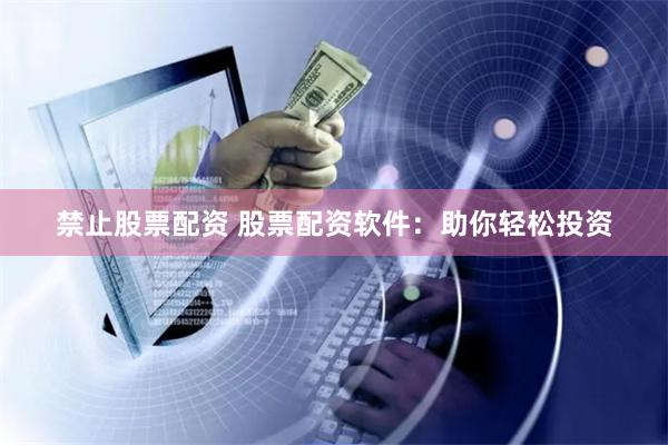 禁止股票配资 股票配资软件：助你轻松投资
