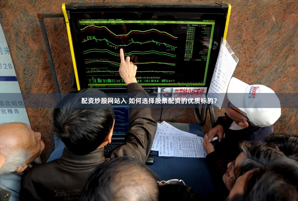 配资炒股网站入 如何选择股票配资的优质标的？