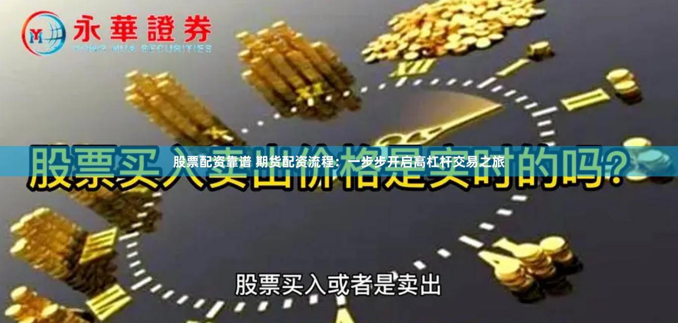股票配资靠谱 期货配资流程：一步步开启高杠杆交易之旅