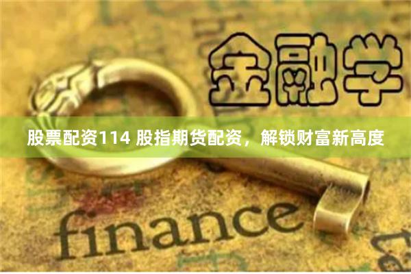 股票配资114 股指期货配资，解锁财富新高度