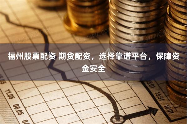 福州股票配资 期货配资，选择靠谱平台，保障资金安全