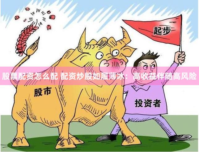 股票配资怎么配 配资炒股如履薄冰：高收益伴随高风险