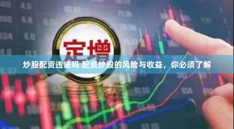 炒股配资违法吗 配资炒股的风险与收益，你必须了解
