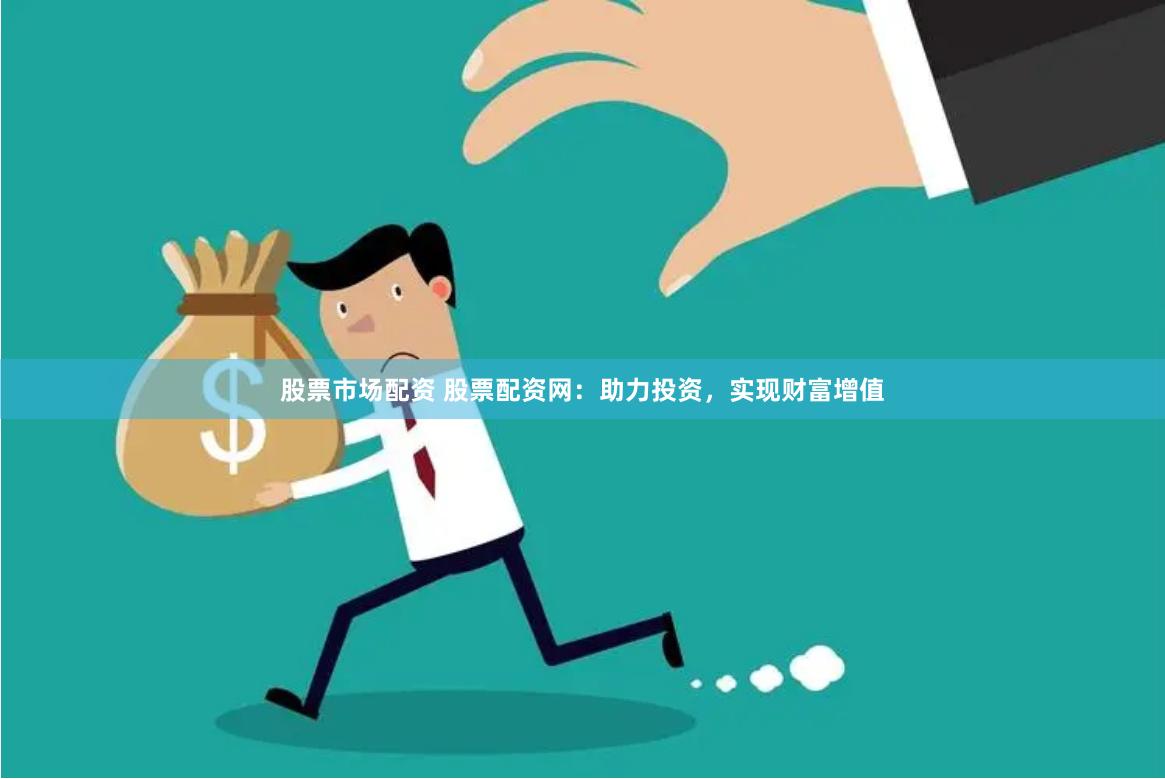 股票市场配资 股票配资网：助力投资，实现财富增值
