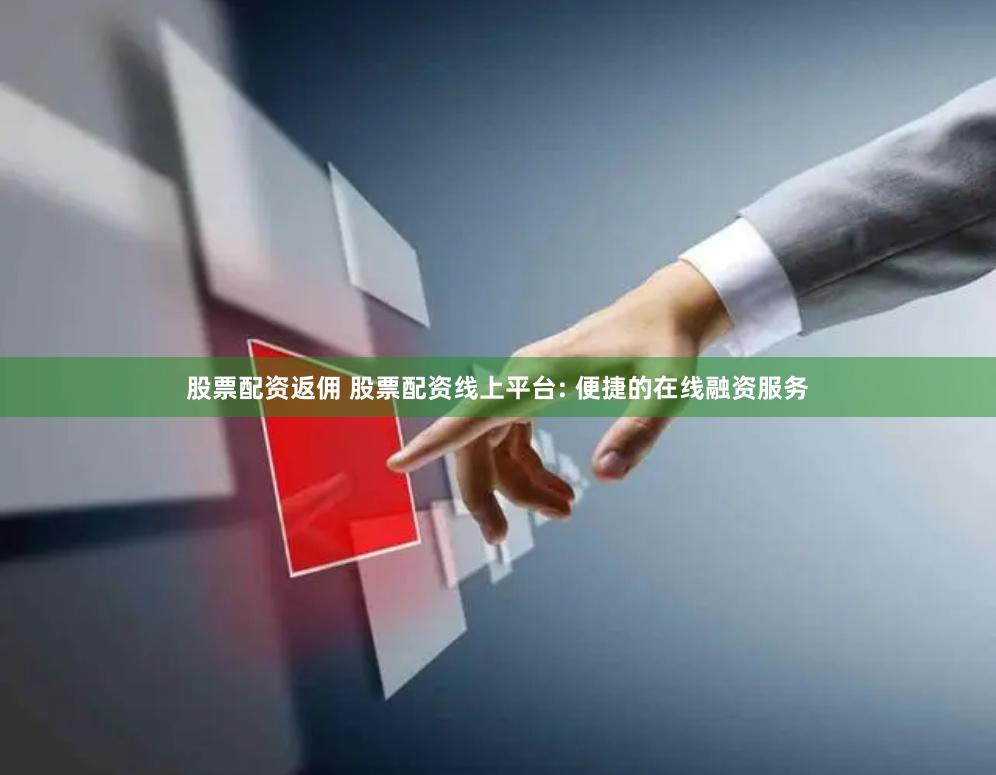 股票配资返佣 股票配资线上平台: 便捷的在线融资服务