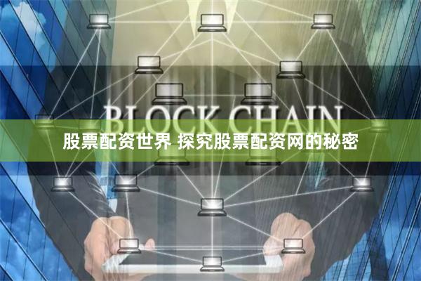 股票配资世界 探究股票配资网的秘密