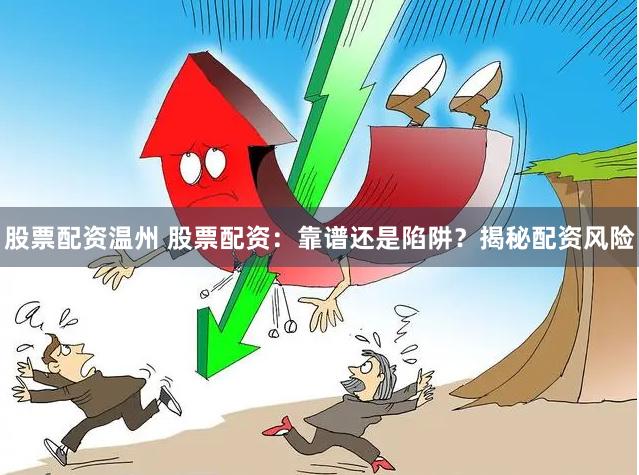 股票配资温州 股票配资：靠谱还是陷阱？揭秘配资风险