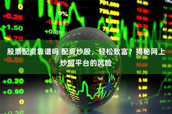 股票配资靠谱吗 配资炒股，轻松致富？揭秘网上炒股平台的风险
