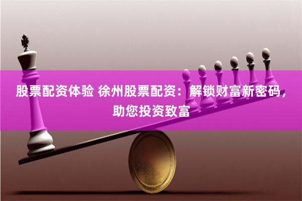 股票配资体验 徐州股票配资：解锁财富新密码，助您投资致富