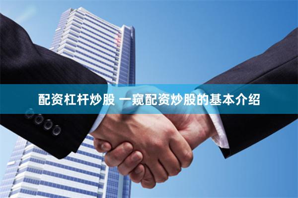配资杠杆炒股 一窥配资炒股的基本介绍