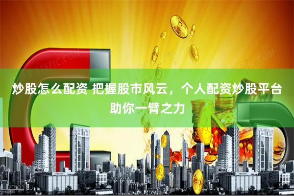 炒股怎么配资 把握股市风云，个人配资炒股平台助你一臂之力