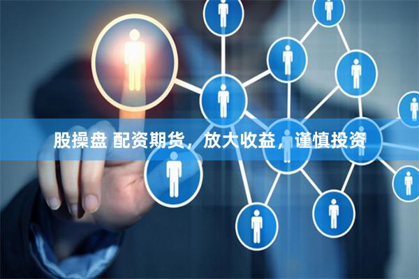 股操盘 配资期货，放大收益，谨慎投资